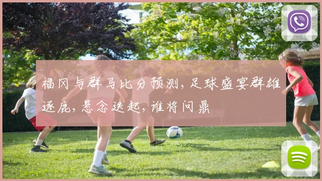 福冈与群马比分预测,足球盛宴群雄逐鹿,悬念迭起,谁将问鼎