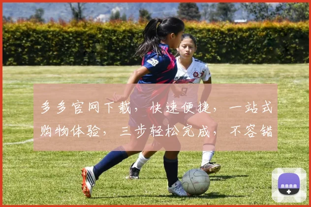 多多官网下载，快速便捷，一站式购物体验，三步轻松完成，不容错过