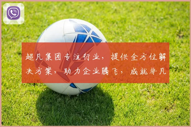 超凡集团专注行业，提供全方位解决方案，助力企业腾飞，成就非凡业绩，三领域领先，创新驱动发展。