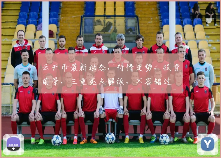 云开币最新动态，行情走势，投资前景，三重亮点解读，不容错过